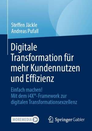 Digitale Transformation für mehr Kundennutzen und Effizienz: Einfach machen! Mit dem i4X®-Framework zur digitalen Transformationsexzellenz de Steffen Jäckle