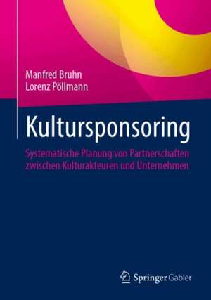 Kultursponsoring: Systematische Planung von Partnerschaften zwischen Kulturakteuren und Unternehmen de Manfred Bruhn