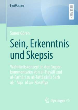 Sein, Erkenntnis und Skepsis: Wahrheitskonzept in den Superkommentaren von al-Ḫayālī und al-Farhārī zu at-Taftāzānīs Šarḥ al-ʿAqāʾid an-Nasafīya de Soner Gören