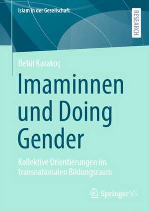 Imaminnen und Doing Gender: Kollektive Orientierungen im transnationalen Bildungsraum de Betül Karakoç