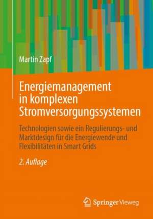 Energiemanagement in komplexen Stromversorgungssystemen: Technologien sowie ein Regulierungs- und Marktdesign für die Energiewende und Flexibilitäten in Smart Grids de Martin Zapf