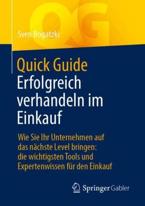 Quick Guide Erfolgreich verhandeln im Einkauf: Wie Sie Ihr Unternehmen auf das nächste Level bringen: die wichtigsten Tools und Expertenwissen für den Einkauf de Sven Bogatzki