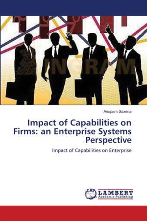 Impact of Capabilities on Firms: an Enterprise Systems Perspective de Anupam Saxena