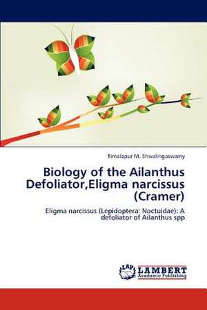 Biology of the Ailanthus Defoliator,Eligma narcissus (Cramer) de Timalapur M. Shivalingaswamy