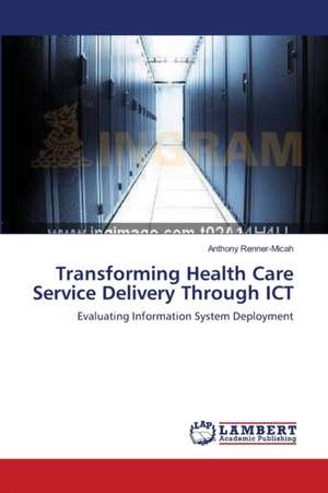 Transforming Health Care Service Delivery Through ICT de Anthony Renner-Micah