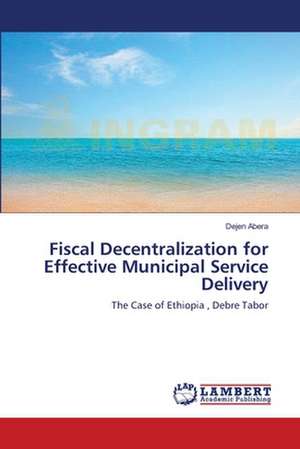 Fiscal Decentralization for Effective Municipal Service Delivery de Dejen Abera