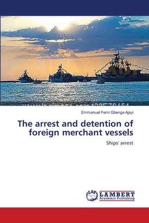 The arrest and detention of foreign merchant vessels de Emmanuel Femi Gbenga Ajayi