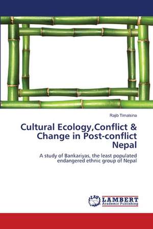 Cultural Ecology,Conflict & Change in Post-conflict Nepal de Rajib Timalsina