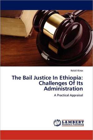 The Bail Justice In Ethiopia: Challenges Of Its Administration de Kelali Kiros