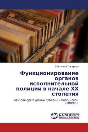 Funktsionirovanie organov ispolnitel'noy politsii v nachale KhKh stoletiya de Tokareva Svetlana