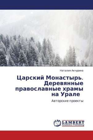 Tsarskiy Monastyr'. Derevyannye pravoslavnye khramy na Urale de Akchurina Nataliya