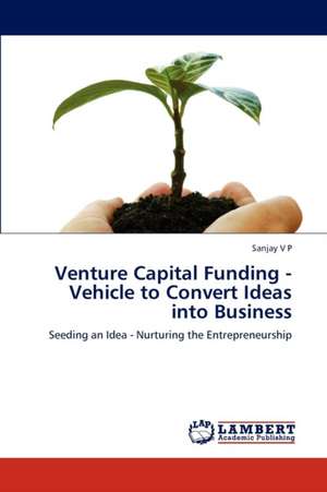 Venture Capital Funding - Vehicle to Convert Ideas into Business de V P Sanjay