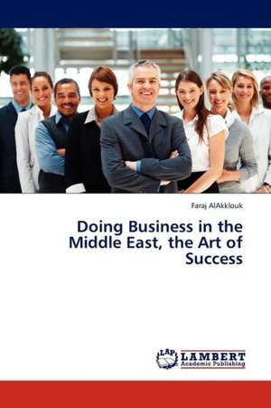 Doing Business in the Middle East, the Art of Success de AlAkklouk Faraj