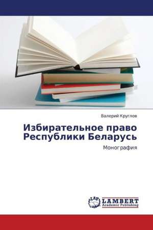 Izbiratel'noe pravo Respubliki Belarus' de Kruglov Valeriy