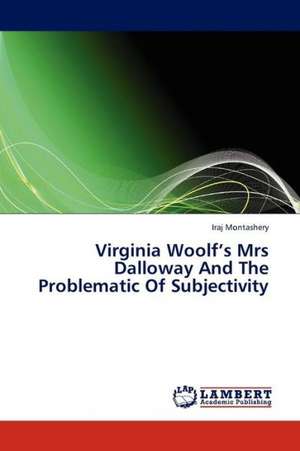 Virginia Woolf's Mrs Dalloway And The Problematic Of Subjectivity de Montashery Iraj