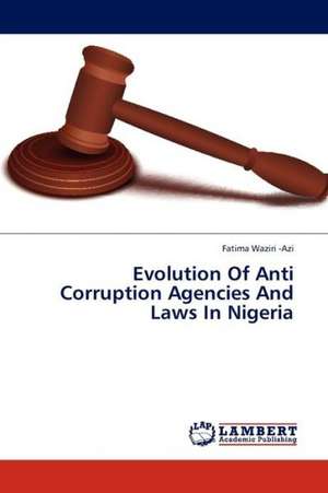 Evolution Of Anti Corruption Agencies And Laws In Nigeria de Waziri -Azi Fatima