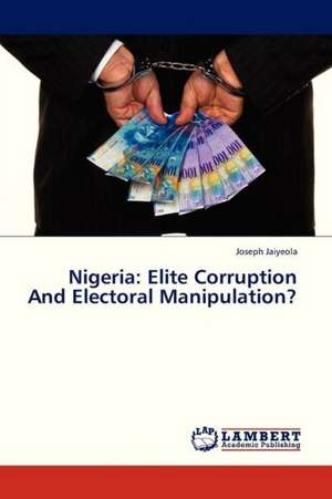 Nigeria: Elite Corruption And Electoral Manipulation? de Jaiyeola Joseph