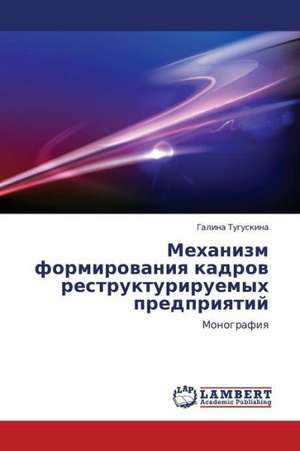 Mekhanizm formirovaniya kadrov restrukturiruemykh predpriyatiy de Tuguskina Galina