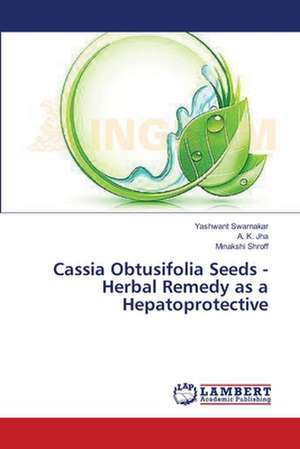 Cassia Obtusifolia Seeds - Herbal Remedy as a Hepatoprotective de Swarnakar Yashwant