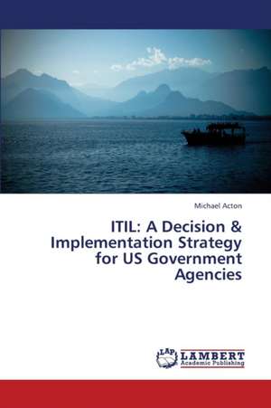 Itil: A Decision & Implementation Strategy for Us Government Agencies de Acton Michael