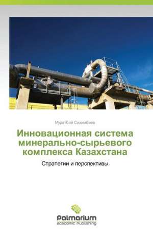 Innovatsionnaya sistema mineral'no-syr'evogo kompleksa Kazakhstana de Sikhimbaev Muratbay