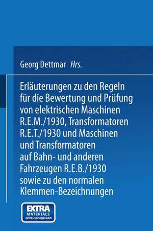 Erläuterungen zu den Regeln für die Bewertung und Prüfung von elektrischen Maschinen R.E.M./1930, Transformatoren R.E.T./1930 und Maschinen und Transformatoren auf Bahn- und anderen Fahrzeugen R.E.B./1930 sowie zu den Normalen Anschlußbedingungen und den Normalen Klemmen-Bezeichnungen de Georg Dettmar