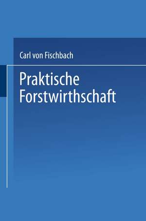 Praktische Forstwirthschaft de Carl von Fischbach