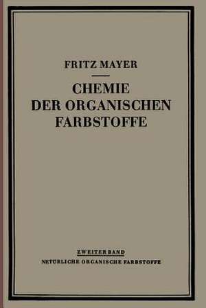 Chemie der Organischen Farbstoffe: Zweiter Band: Natürliche Organische Farbstoffe de Fritz Mayer