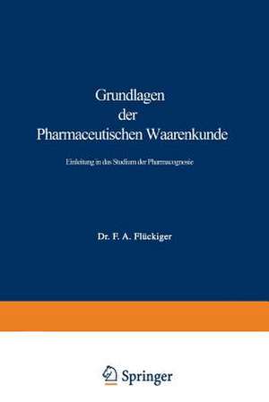 Grundlagen der Pharmaceutischen Waarenkunde: Einleitung in das Studium der Pharmacognosie de Friedrich August Flückiger