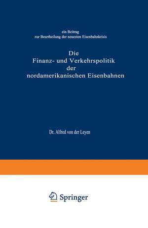 Die Finanz- und Verkehrspolitik der nordamerikanischen Eisenbahnen: Ein Beitrag zur Beurtheilung der neuesten Eisenbahnkrisis de Alfred von der Leyen