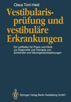 Vestibularisprüfung und vestibuläre Erkrankungen: Ein Leitfaden für Praxis und Klinik zur Diagnostik und Therapie von Schwindel und Gleichgewichtsstörungen de Claus T. Haid