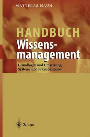 Handbuch Wissensmanagement: Grundlagen und Umsetzung, Systeme und Praxisbeispiele de Matthias Haun