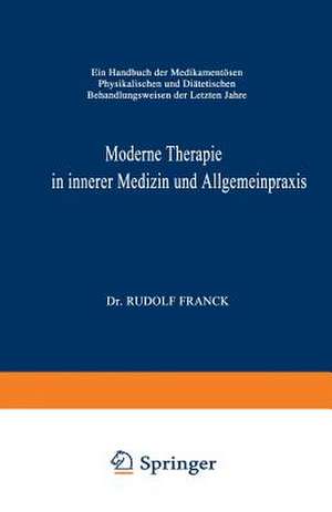 Moderne Therapie in Innerer Medizin und Allgemeinpraxis: Ein Handbuch der Medikamentösen, Physikalischen und Diätetischen Behandlungsweisen der Letzten Jahre de Rudolf Franck