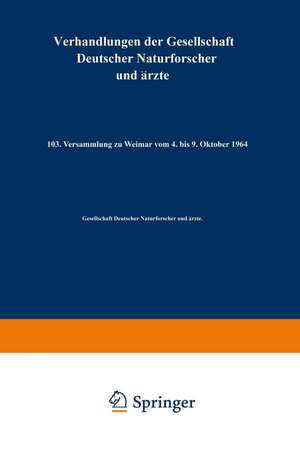 Verhandlungen der Gesellschaft Deutscher Naturforscher und Ärzte: 103. Versammlung zu Weimar vom 4. bis 9. Oktober 1964 de Gesellschaft Deutscher Naturforscher und Ärzte