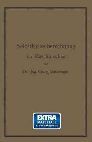 Selbstkostenberechnung im Maschinenbau: Zusammenstellung und kritische Beleuchtung bewährter Methoden mit praktischen Beispielen de Georg Schlesinger