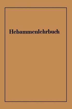 Hebammenlehrbuch: Auf Grund der fünften Auflage des Preußischen Hebammenlehrbuches de Wichard von Massenbach