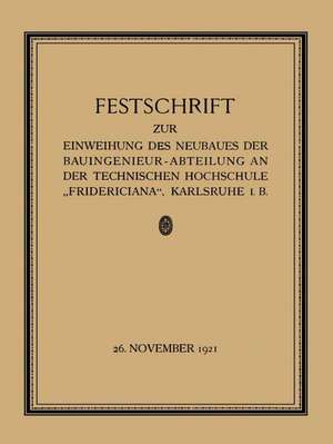 Festschrift zur Einweihung des Neubaues der Bauingenieur-Abteilung an der Technischen Hochschule „Fridericiana“, Karlsruhe i. B de Prof. W. Sackur