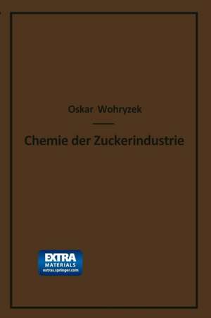 Chemie der Zuckerindustrie: Lehr- und Handbuch für Theoretiker und Praktiker de Oskar Wohryzek