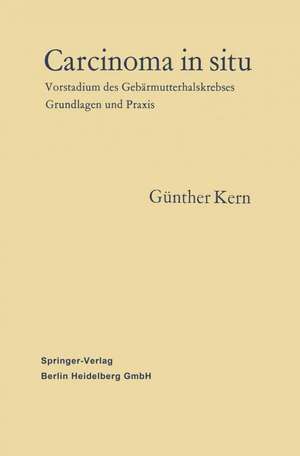 Carcinoma in situ: Vorstadium des Gebärmutterhalskrebses Grundlagen und Praxis de Günther Kern