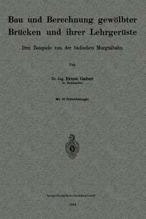 Bau und Berechnung gewölbter Brücken und ihrer Lehrgerüste: Drei Beispiele von der badischen Murgtalbahn de Ernst Gaber