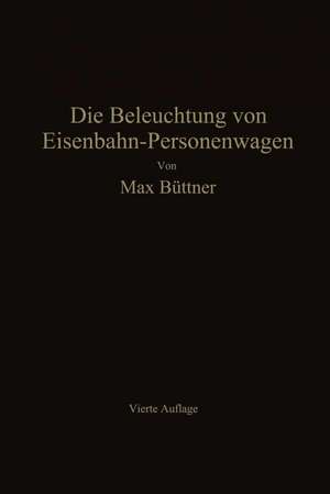 Die Beleuchtung von Eisenbahn-Personenwagen: mit besonderer Berücksichtigung der elektrischen Beleuchtung de Max Büttner