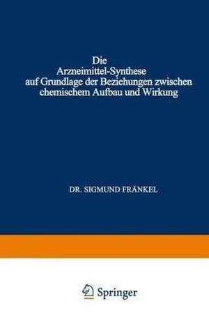 Die Arzneimittel-Synthese auf Grundlage der Beziehungen Zwischen Chemischem Aufbau und Wirkung: Für Ärzte Chemiker und Pharmazeuten de Sigmund Fränkel