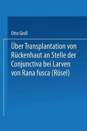 Über Transplantation von Rückenhaut an Stelle der Conjunctiva bei Larven von Rana fusca (Rösel) de Otto Groll