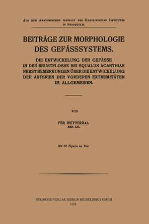 Beiträge zur Morphologie des Gefässsystems: Die Entwickelung der Gefässe in der Brustflosse bei Squalus Acanthias nebst Bemerkungen über die Entwickelung der Arterien der vorderen Extremitäten im Allgemeinen de Per Wetterdal