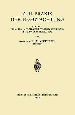 Zur Praxis der Begutachtung: Vortrag Gehalten im Ärztlichen Fortbildungskursus in Tübingen im Herbst 1930 de Martin Kirschner