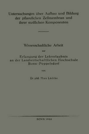 Untersuchungen über Aufbau und Bildung der pflanzlichen Zellmembran und ihrer stofflichen Komponenten: Wissenschaftliche Arbeit zur Erlangung der Lehrerlaubnis an der Landwirtschaftlichen Hochschule Bonn-Poppelsdorf de Max Lüdtke