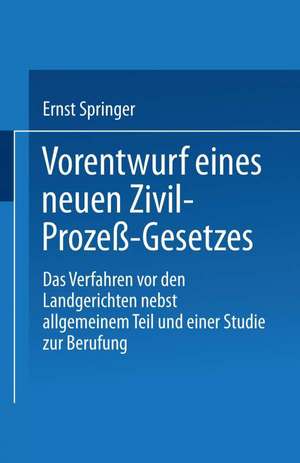 Vorentwurf eines neuen Zivil-Prozeß-Gesetzes: Das Verfahren vor den Landgerichten nebst allgemeinem Teil und einer Studie zur Berufung de Ernst Springer