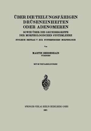 Über die teilungsfähigen Drüseneinheiten oder Adenomeren, sowie über die Grundbegriffe der morphologischen Systemlehre: Zugleich Beitrag V zur synthetischen Morphologie de Martin Heidenhain