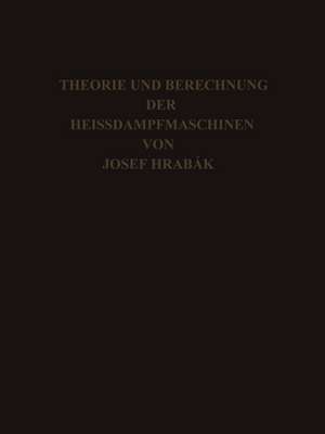 Theorie und Practische Berechnung der Heissdampfmaschinen: Mit einem Anhange über die Zweicylinder-Condensations-Maschinen mit Hohem Dampfdruck de Josef Hrábak