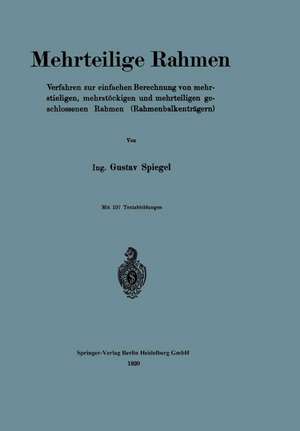 Mehrteilige Rahmen: Verfahren zur einfachen Berechnung von mehrstieligen, mehrstöckigen und mehrteiligen geschlossenen Rahmen (Rahmenbalkenträgern) de Gustav Spiegel